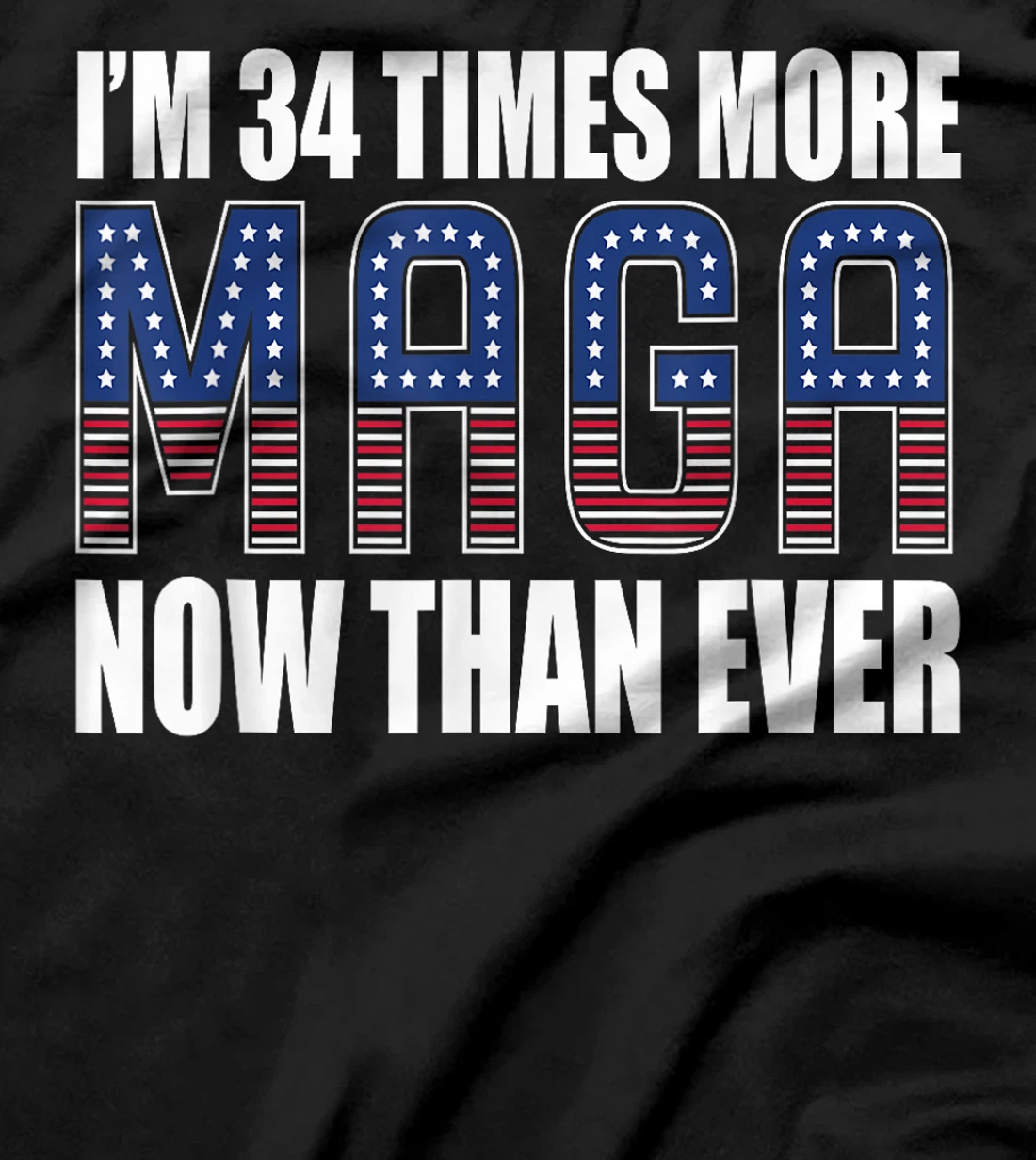 I Am 34 Times More MAGA Now Than Ever | Trump Supporters T-Shirt
