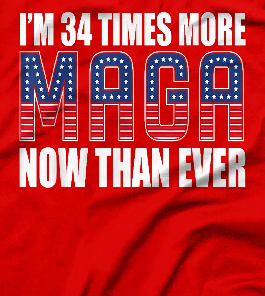 I Am 34 Times More MAGA Now Than Ever | Trump Supporters T-Shirt