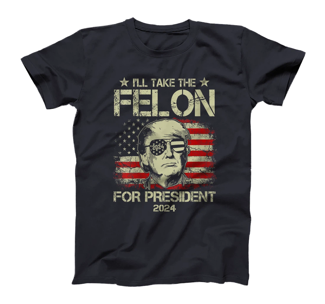 Womens I'll Take The Felon For President 2024 Funny Pro Trump 2024 T-Shirt