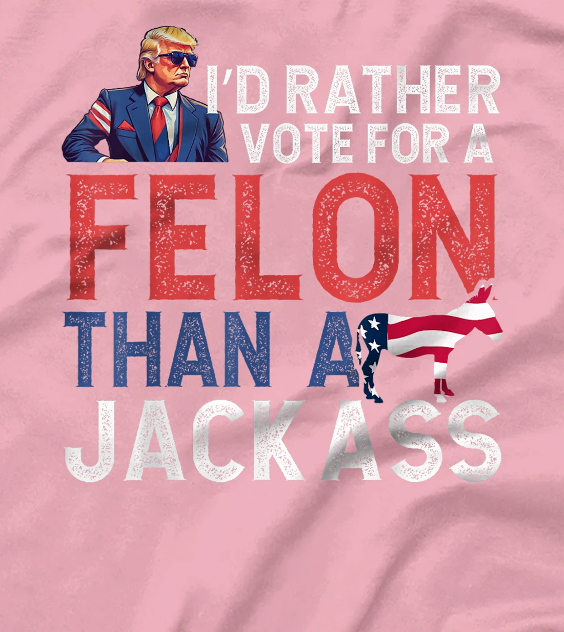 I'd Rather Vote For Felon Than Jackass Trump Lover America T-Shirt