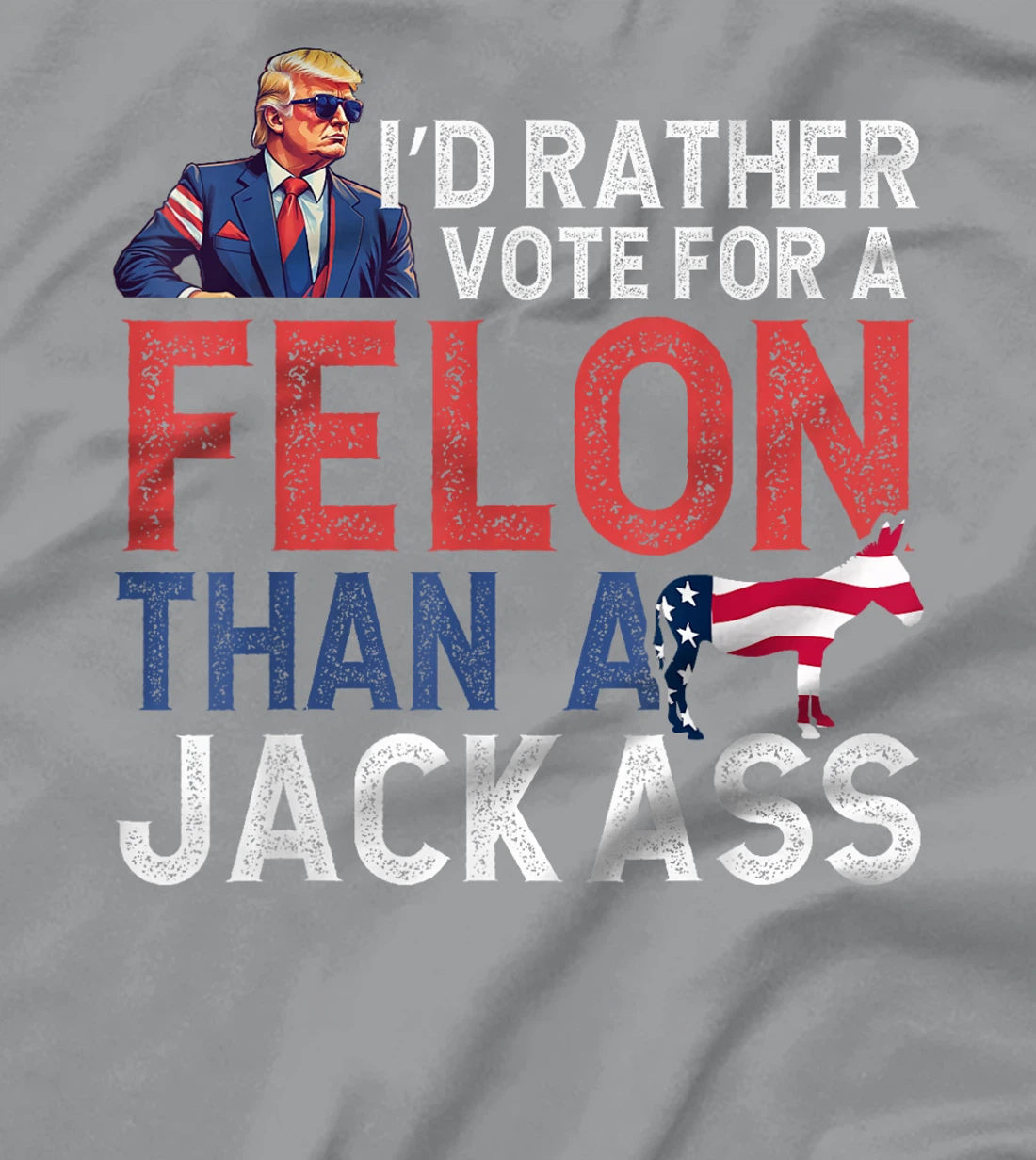 I'd Rather Vote For Felon Than Jackass Trump Lover America T-Shirt