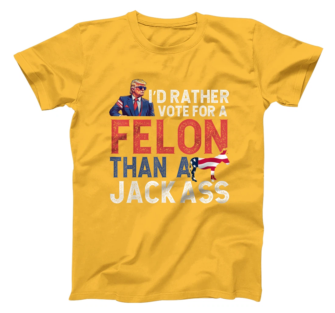 I'd Rather Vote For Felon Than Jackass Trump Lover America T-Shirt