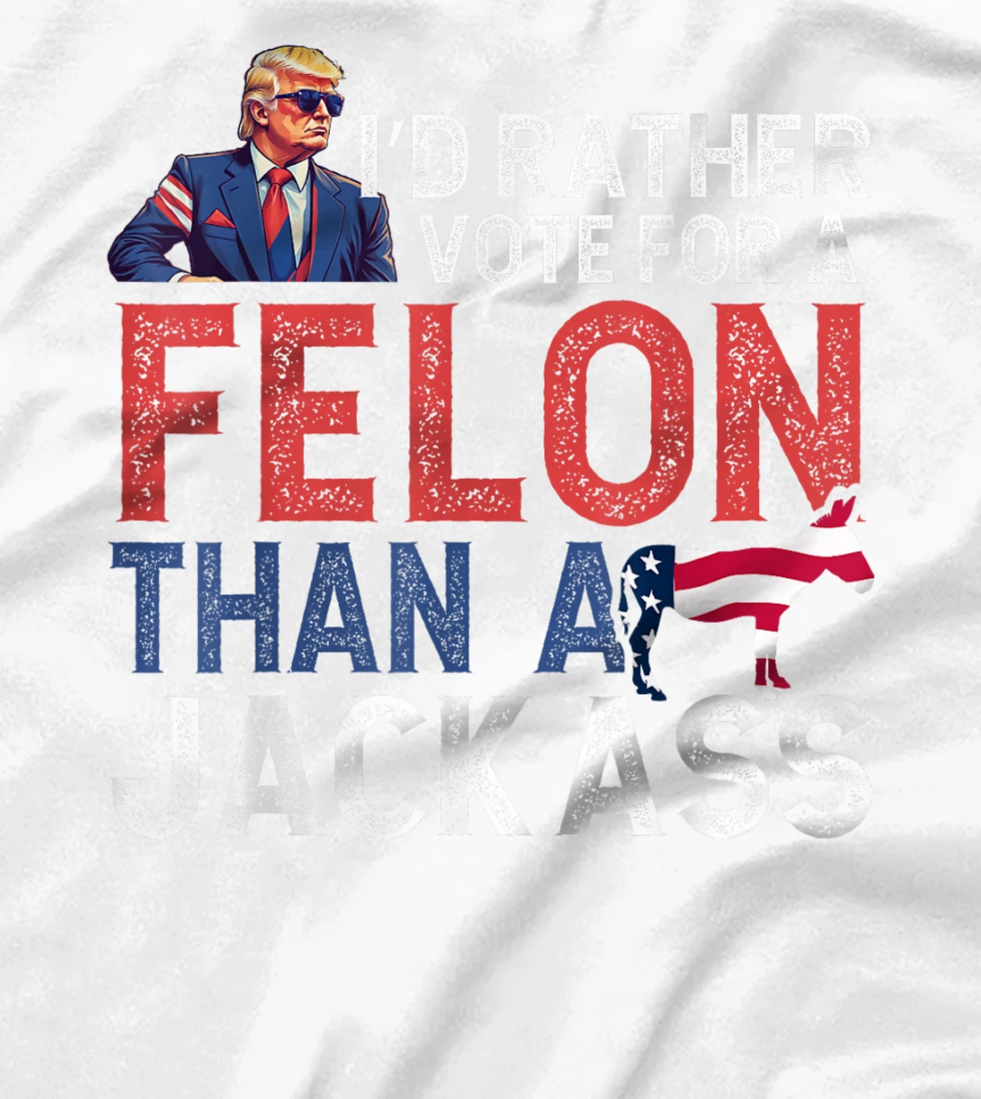 I'd Rather Vote For Felon Than Jackass Trump Lover America T-Shirt
