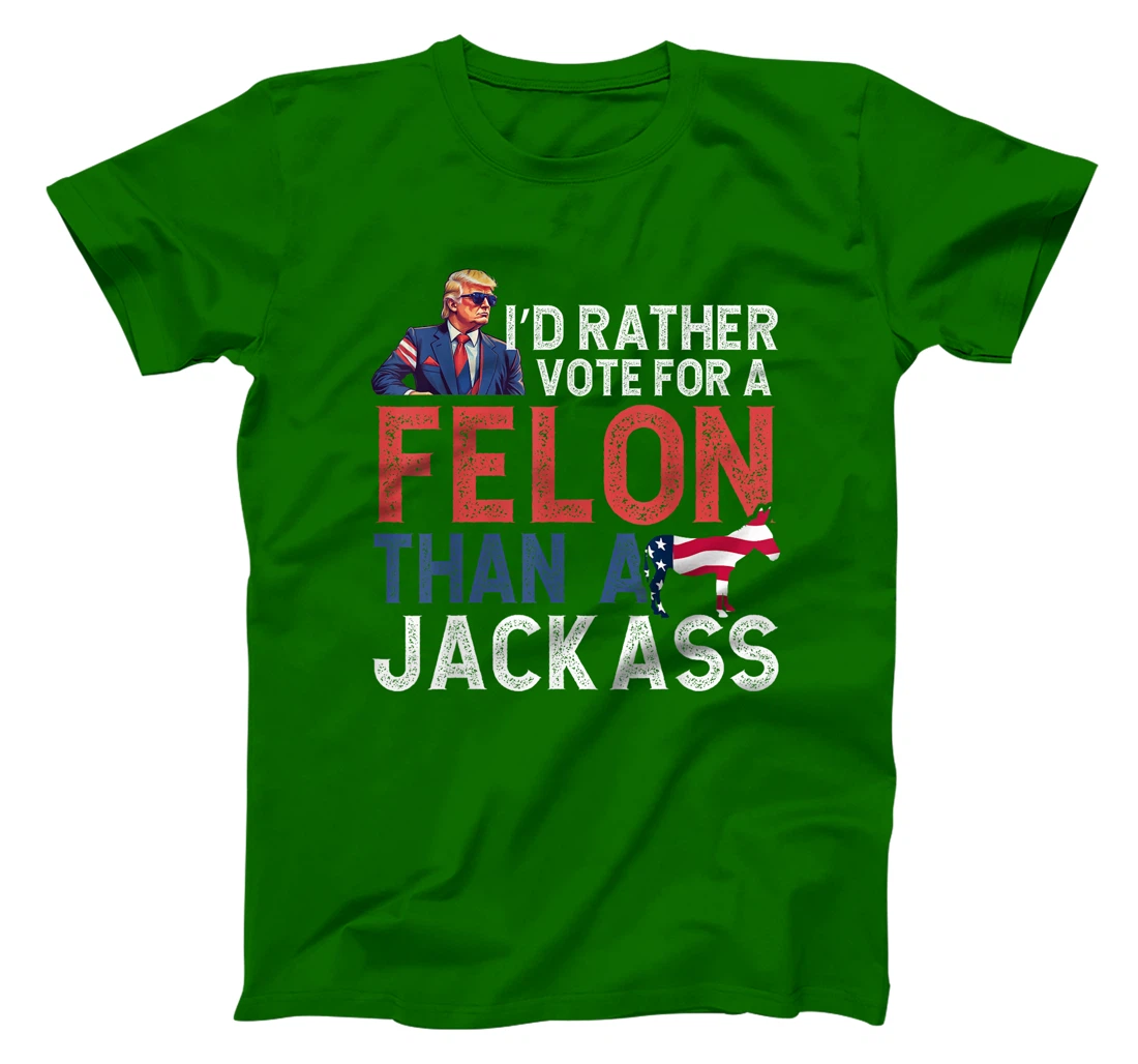 I'd Rather Vote For Felon Than Jackass Trump Lover America T-Shirt