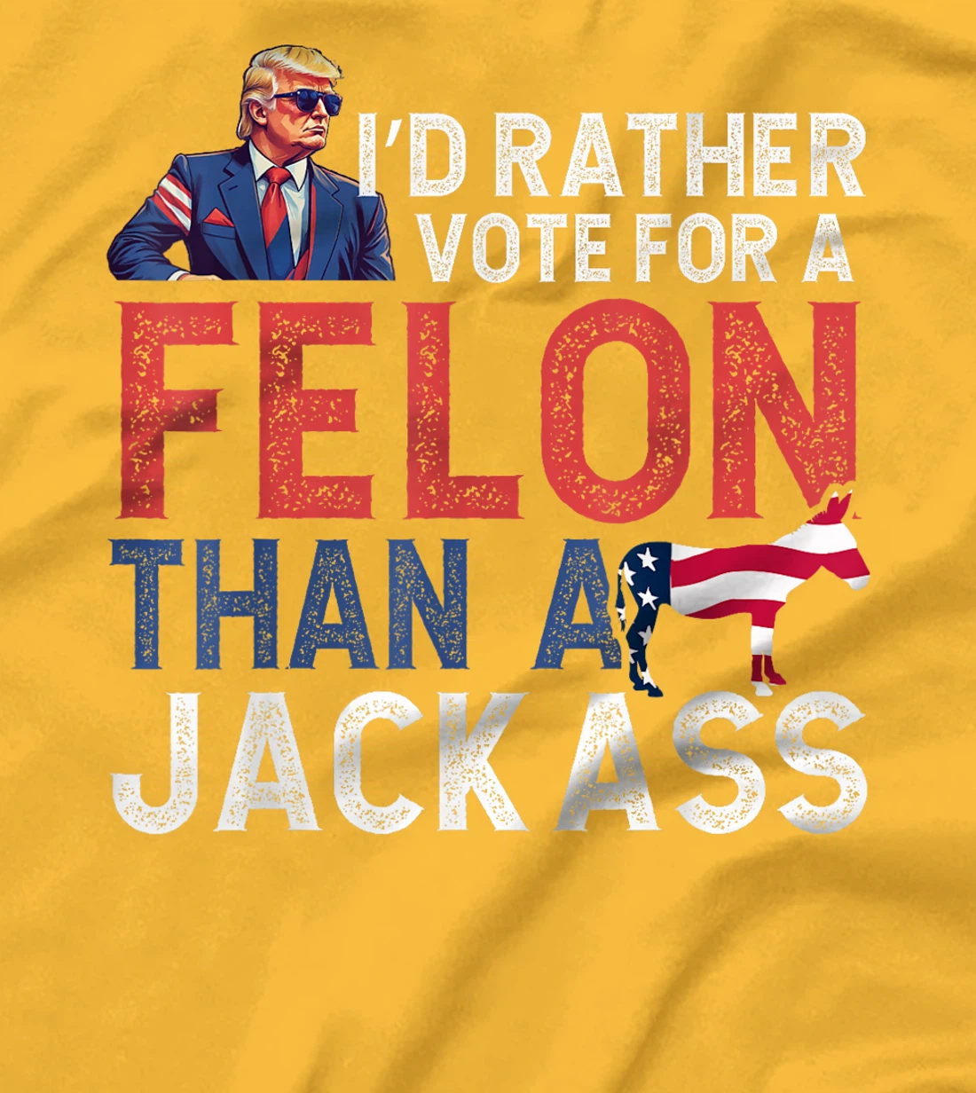 I'd Rather Vote For Felon Than Jackass Trump Lover America T-Shirt