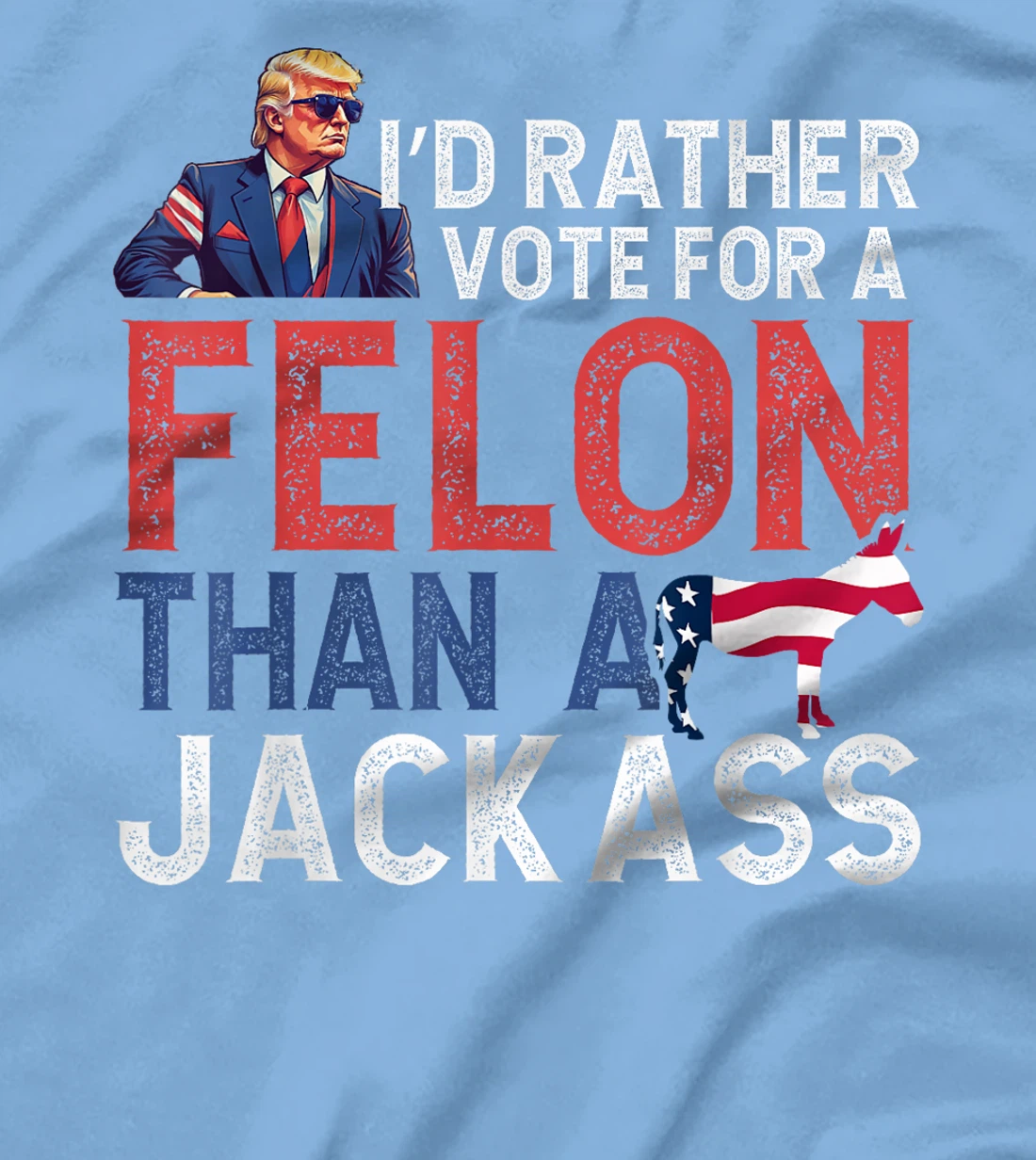 I'd Rather Vote For Felon Than Jackass Trump Lover America T-Shirt