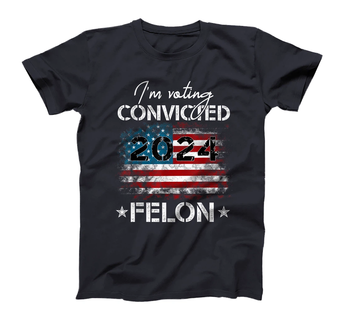 I'm Voting For The Convicted Felon Funny Donald Trump 2024 T-Shirt