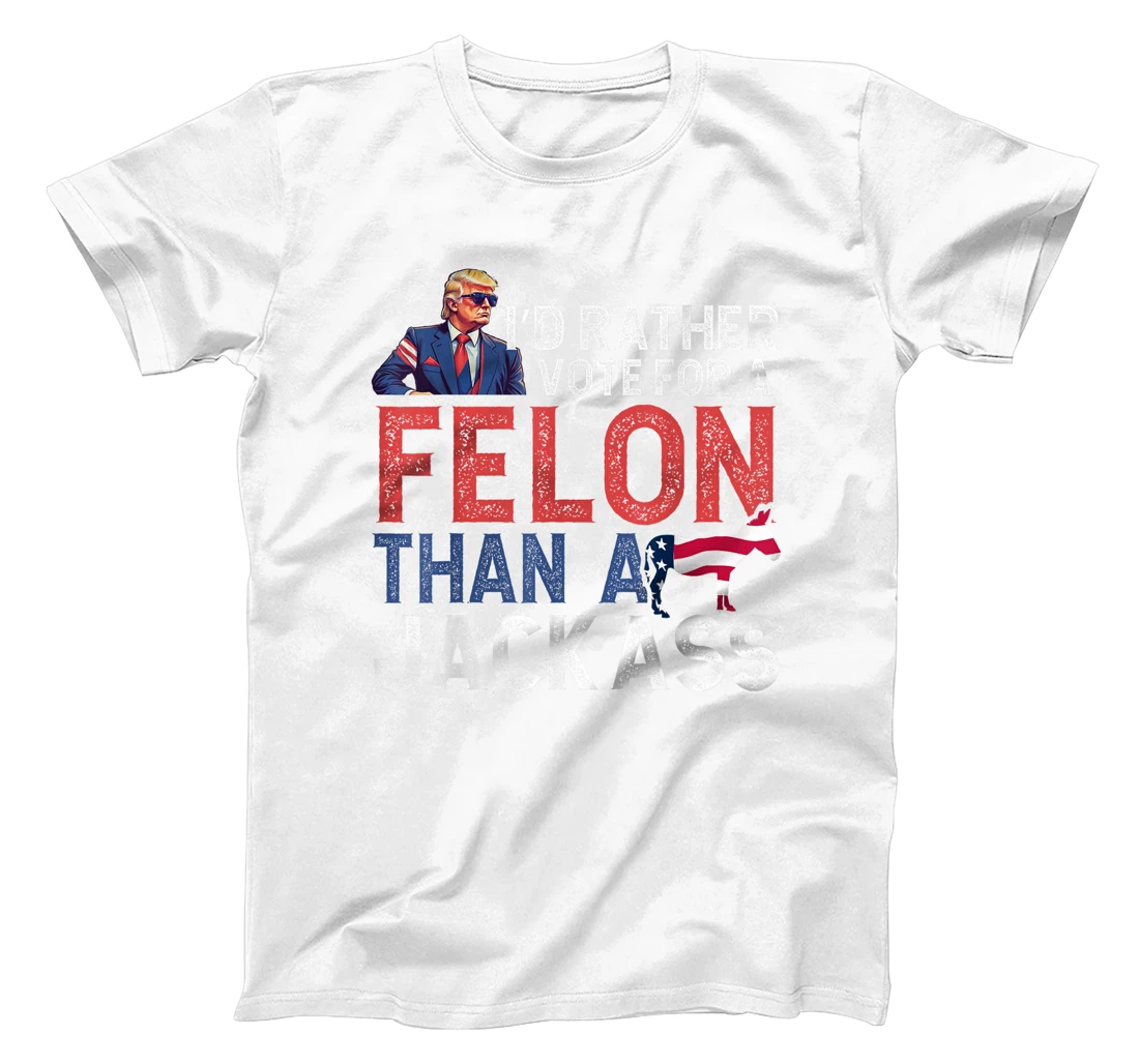 I'd Rather Vote For Felon Than Jackass Trump Lover America T-Shirt