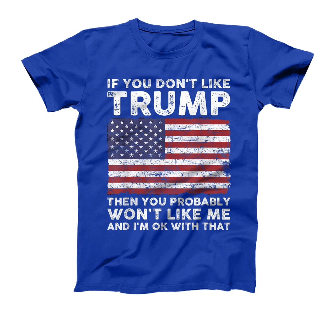 If You Don't Like Trump Then You Probably Won't Like Me T-Shirt