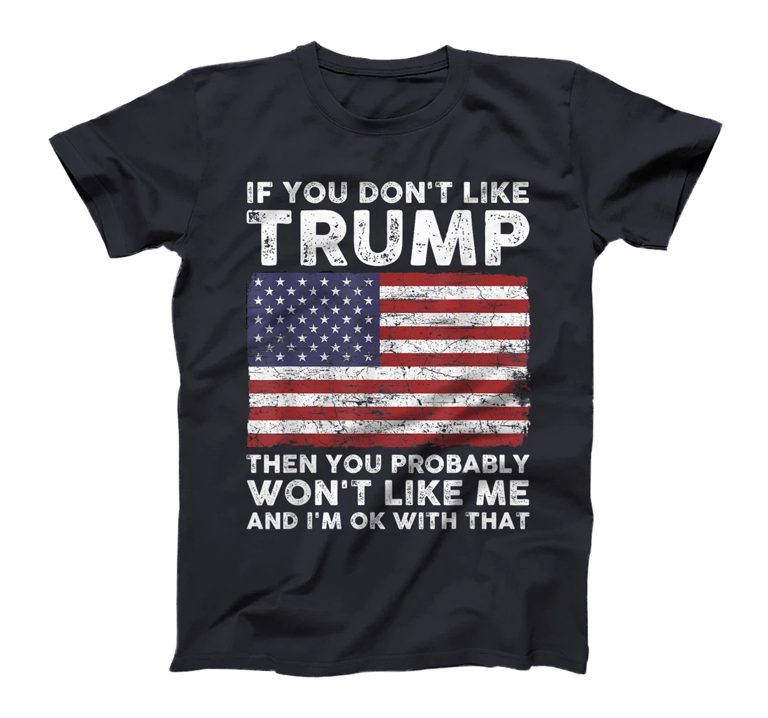 If You Don't Like Trump Then You Probably Won't Like Me T-Shirt
