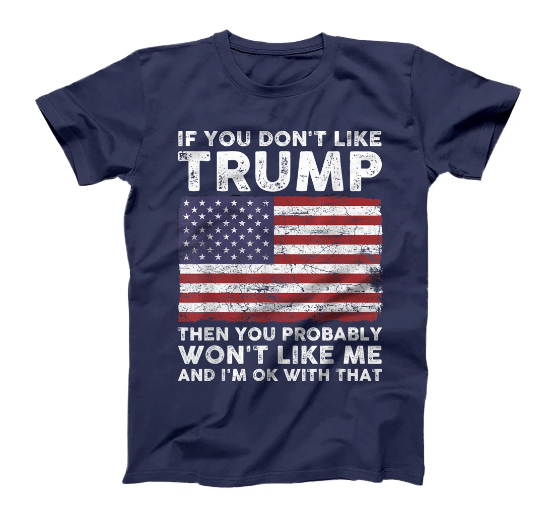 If You Don't Like Trump Then You Probably Won't Like Me T-Shirt