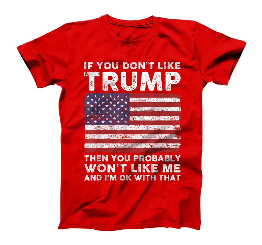 If You Don't Like Trump Then You Probably Won't Like Me T-Shirt