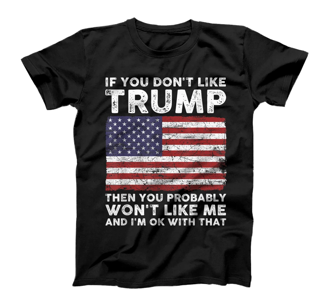 If You Don't Like Trump Then You Probably Won't Like Me T-Shirt