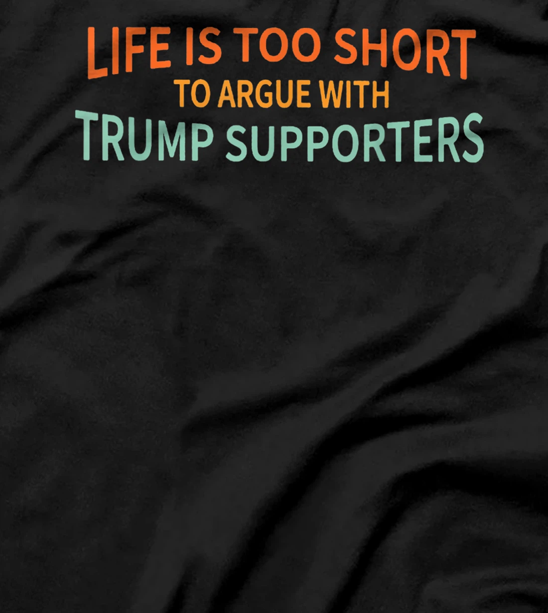 Life Is Too Short To Argue With Trump Supporters T-Shirt