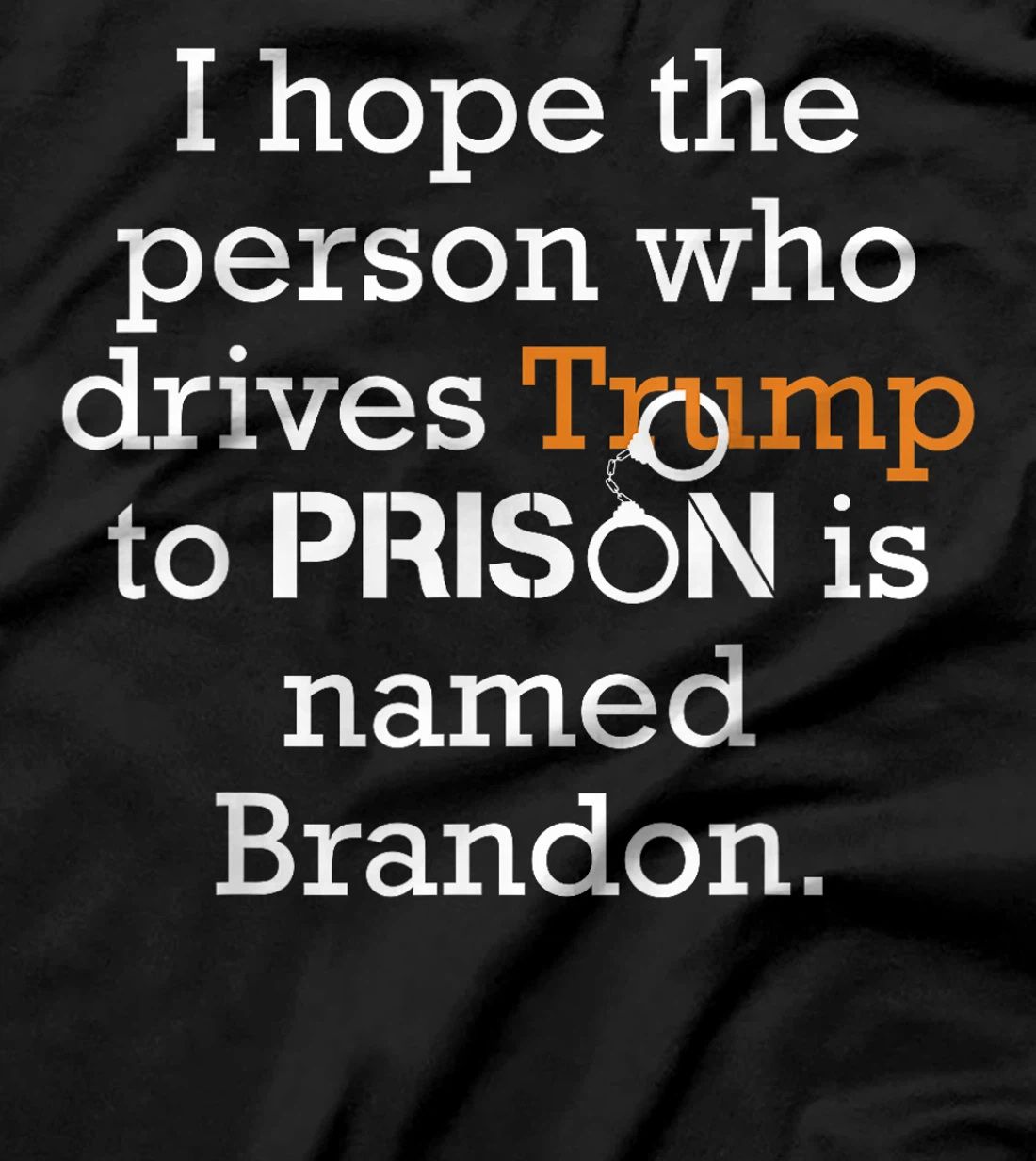 I Hope The Person Who Drives Trump To Prison Named Brandon T-Shirt