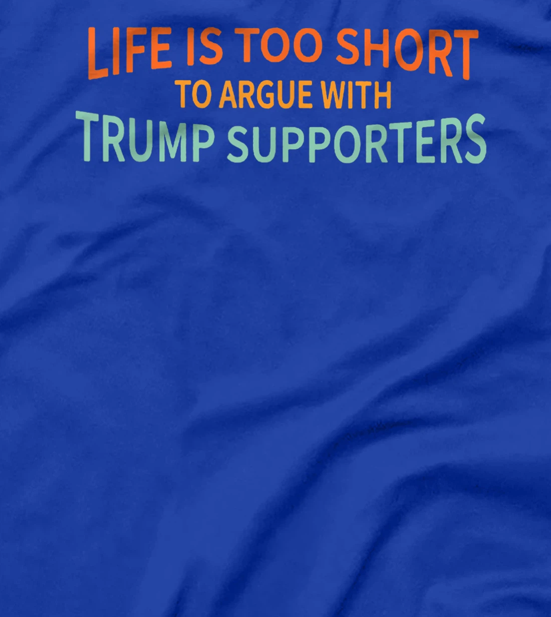 Life Is Too Short To Argue With Trump Supporters T-Shirt