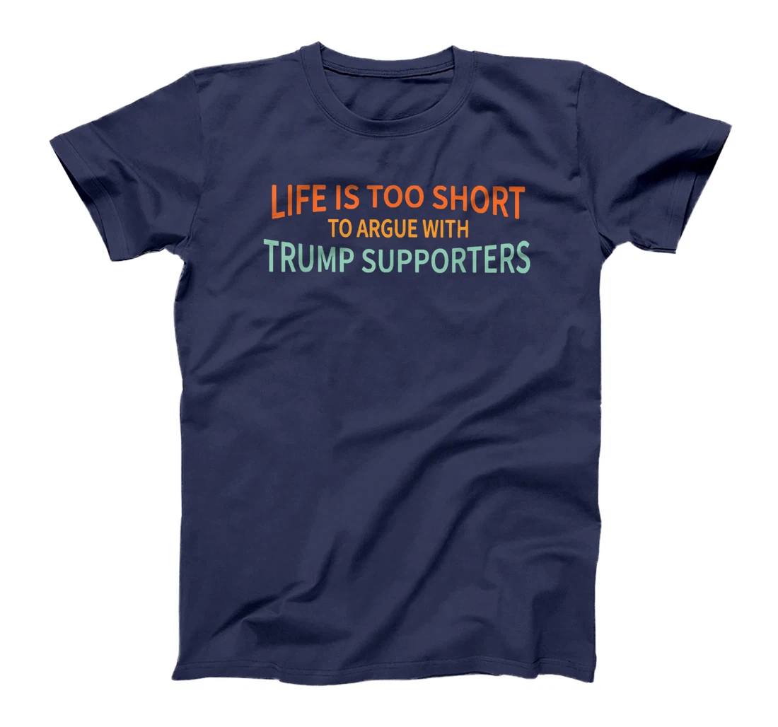 Life Is Too Short To Argue With Trump Supporters T-Shirt