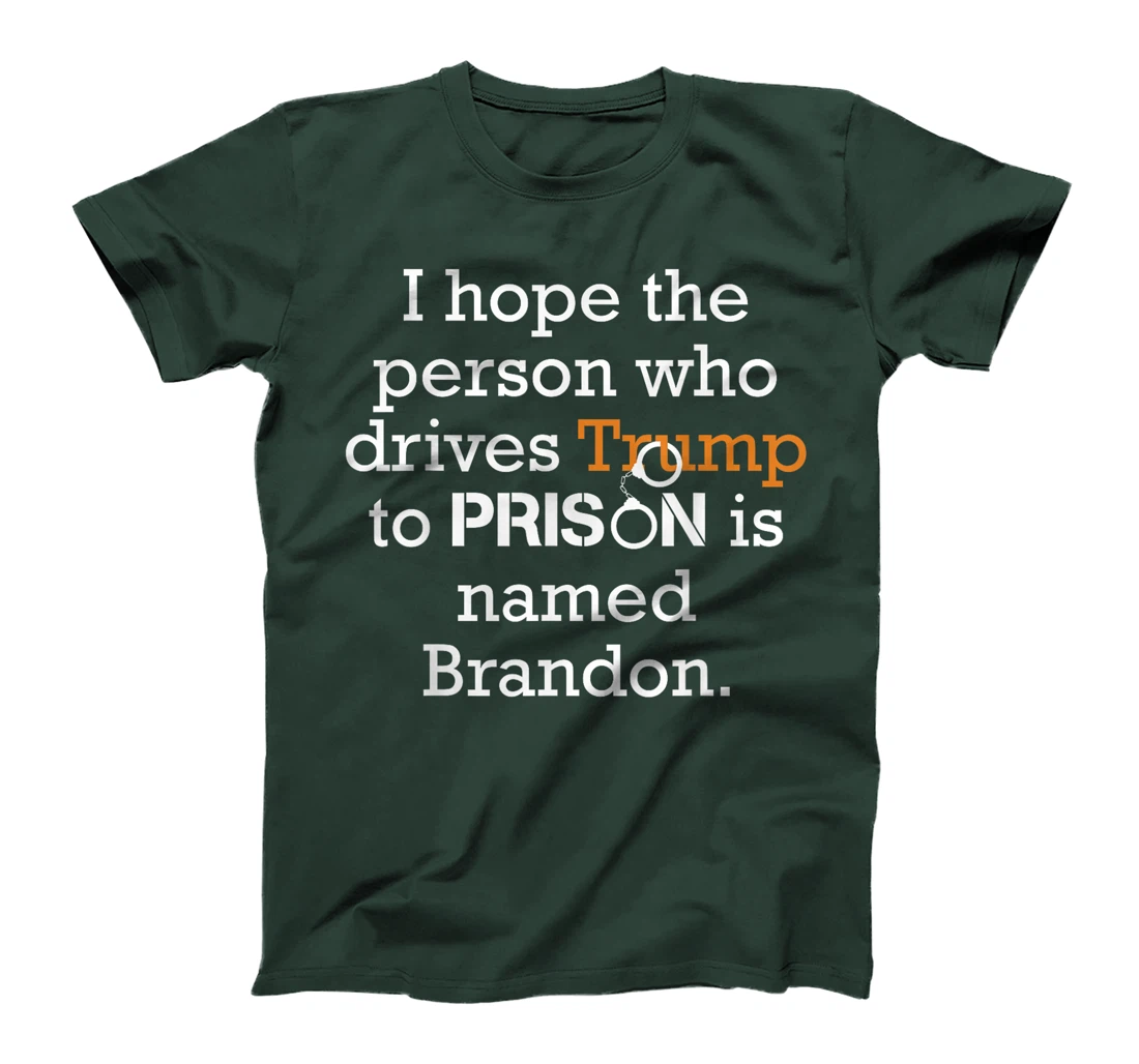 I Hope The Person Who Drives Trump To Prison Named Brandon T-Shirt