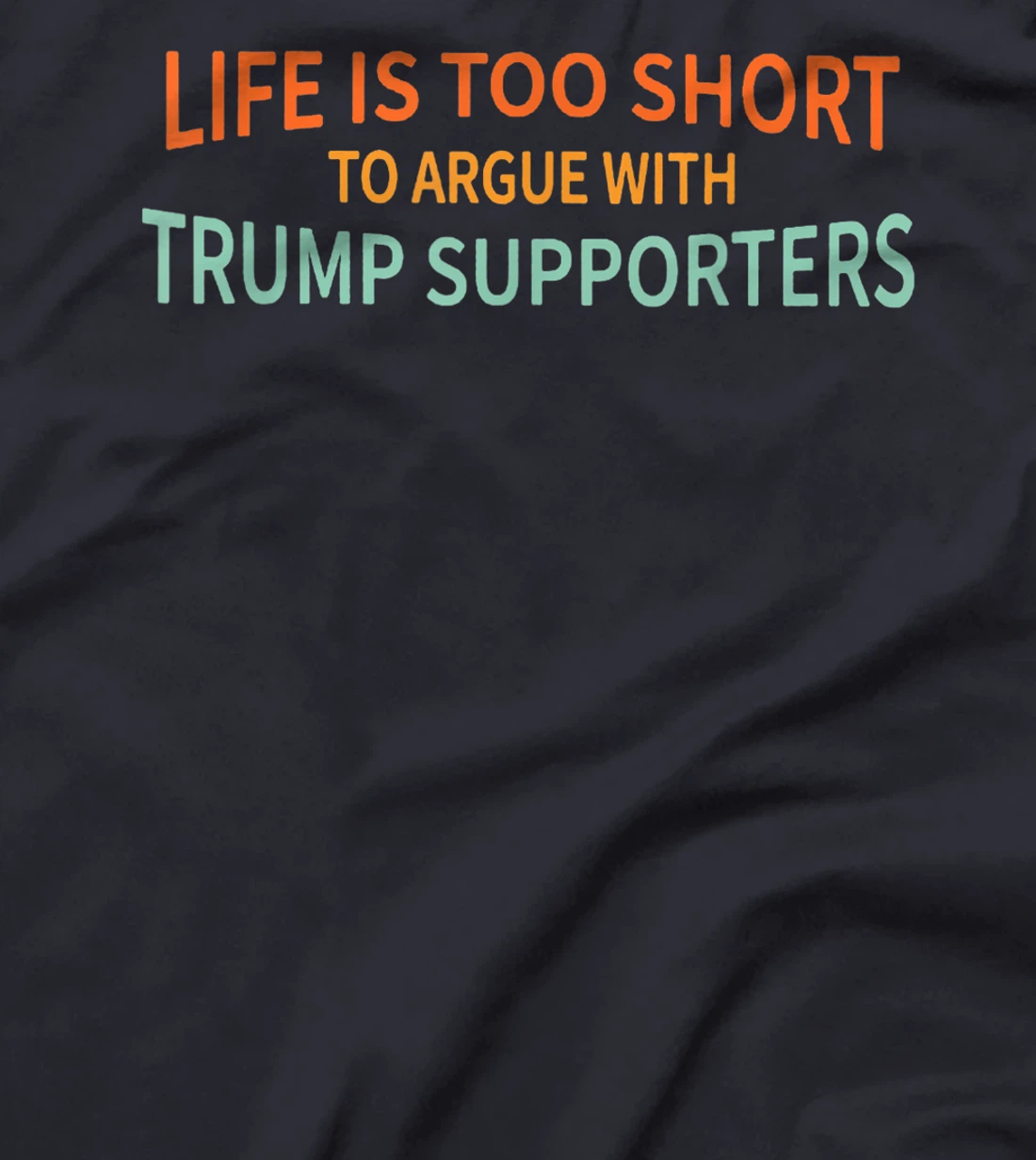 Life Is Too Short To Argue With Trump Supporters T-Shirt