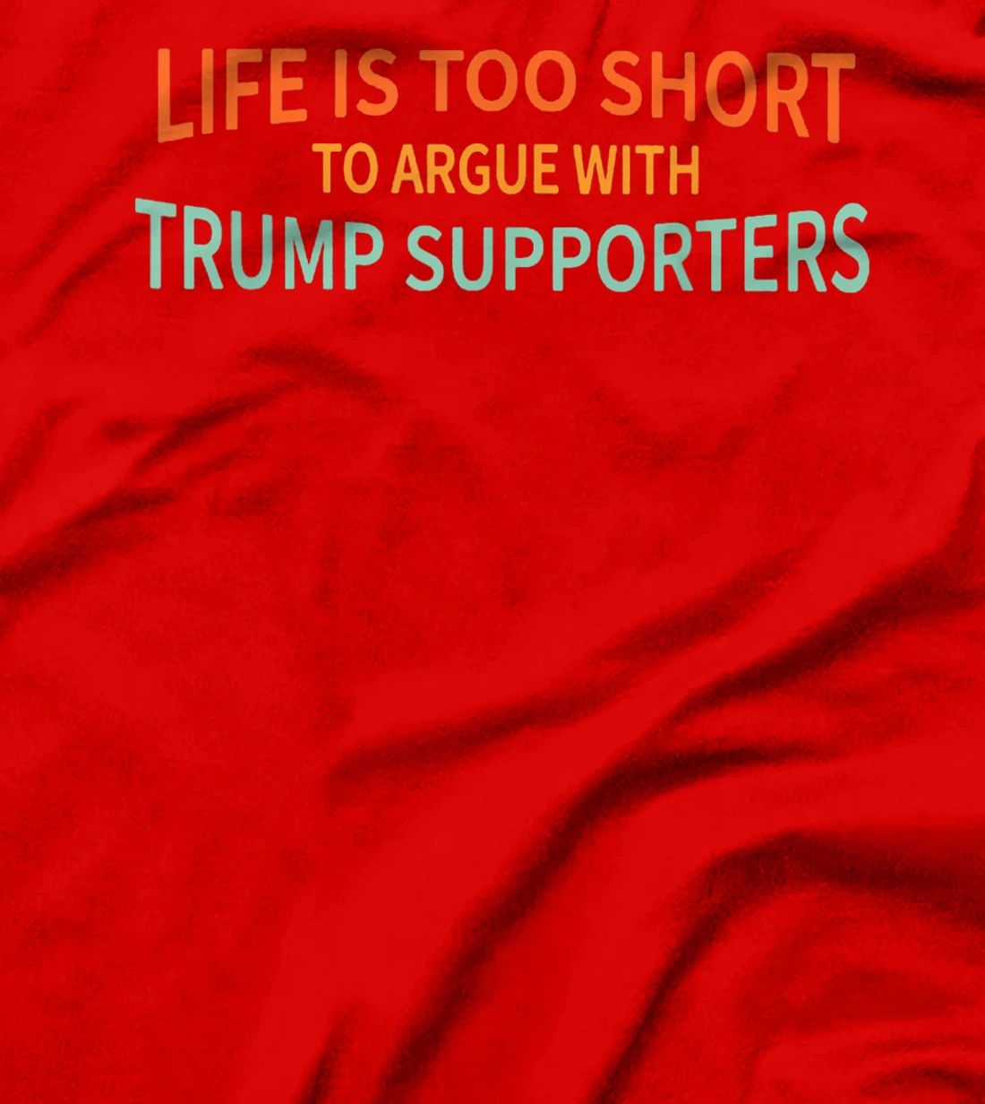 Life Is Too Short To Argue With Trump Supporters T-Shirt