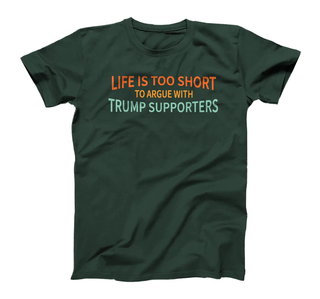 Life Is Too Short To Argue With Trump Supporters T-Shirt
