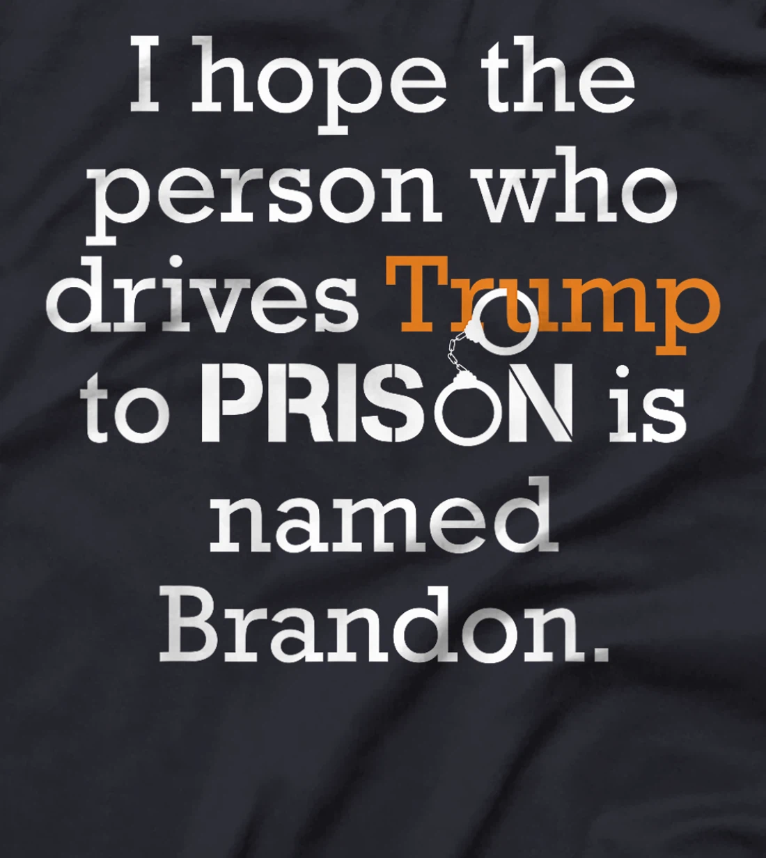 I Hope The Person Who Drives Trump To Prison Named Brandon T-Shirt