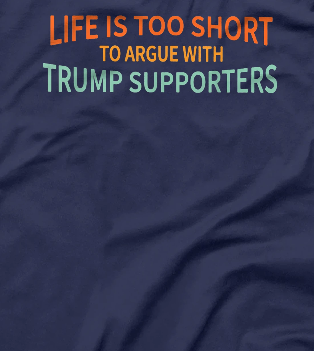 Life Is Too Short To Argue With Trump Supporters T-Shirt