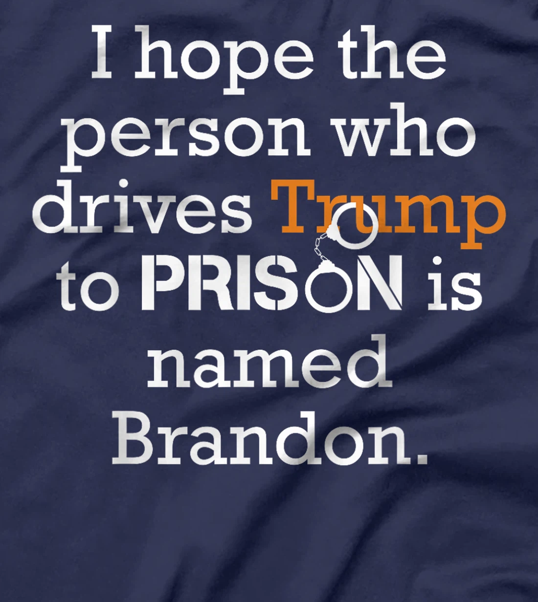 I Hope The Person Who Drives Trump To Prison Named Brandon T-Shirt