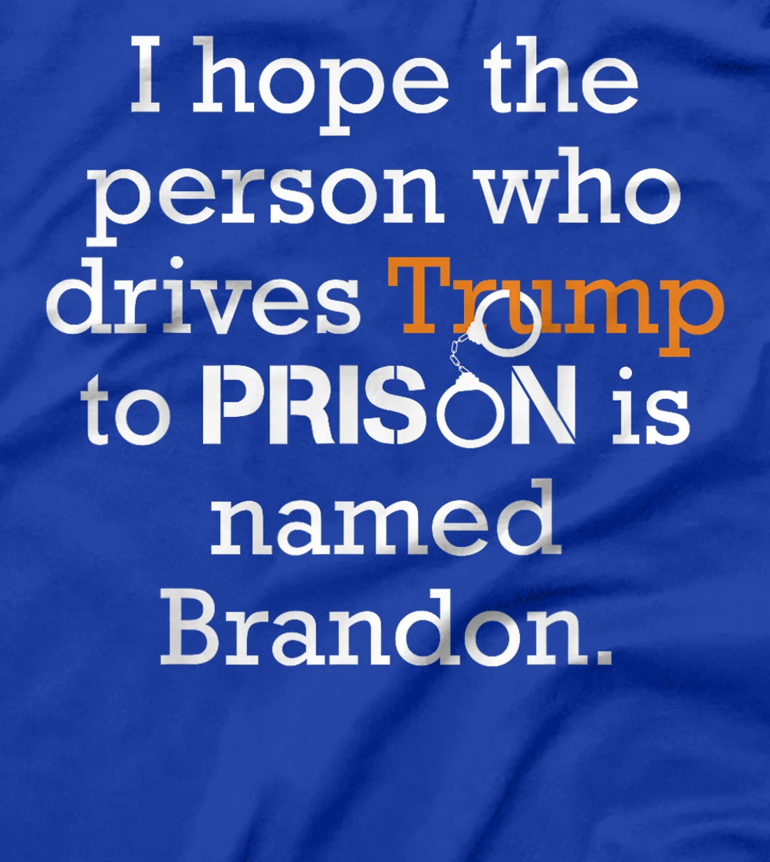 I Hope The Person Who Drives Trump To Prison Named Brandon T-Shirt
