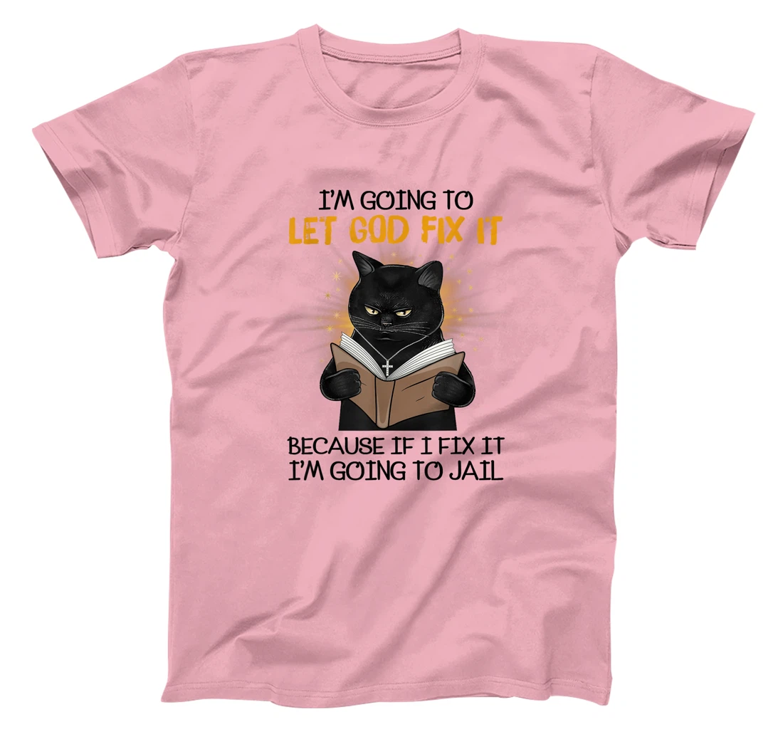 Cat Let God Fix It Because If I Fix It I'm Going To Jail T-Shirt
