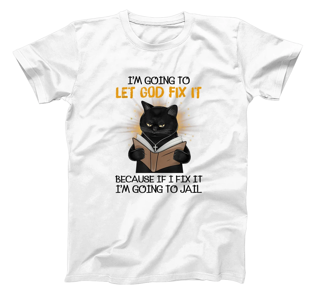 Cat Let God Fix It Because If I Fix It I'm Going To Jail T-Shirt