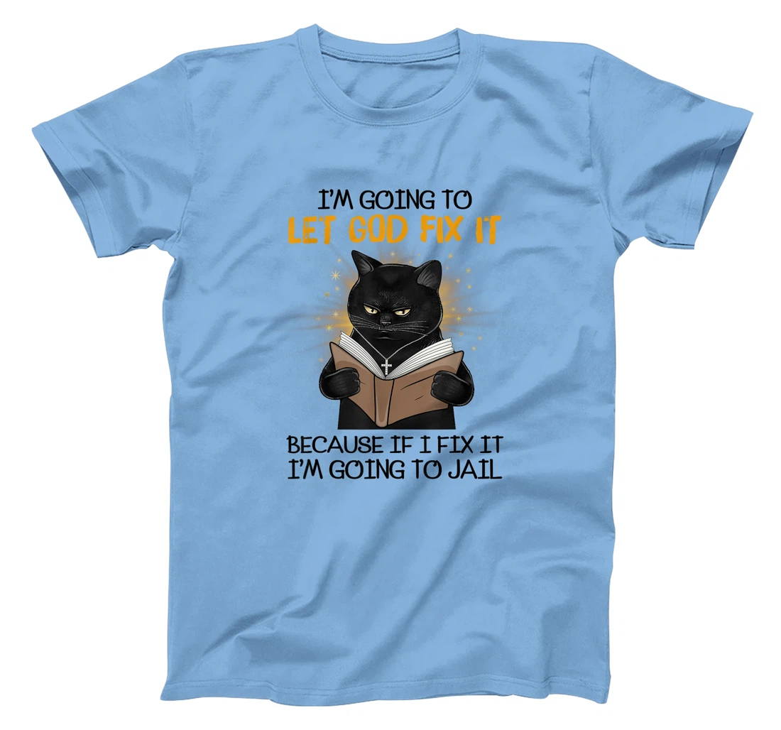 Cat Let God Fix It Because If I Fix It I'm Going To Jail T-Shirt