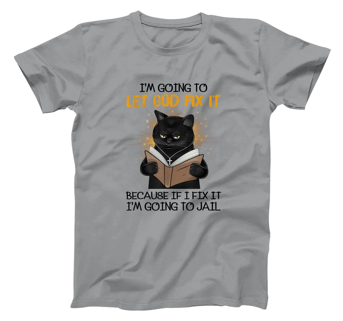 Cat Let God Fix It Because If I Fix It I'm Going To Jail T-Shirt