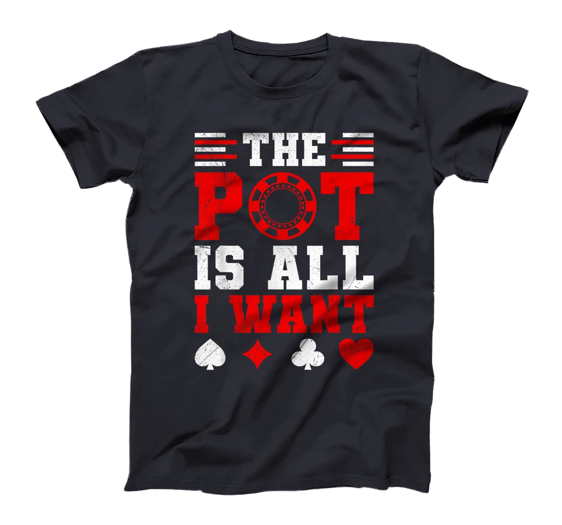 Texas Holdem THE POT IS ALL I WANT Funny Poker Tournament T-Shirt