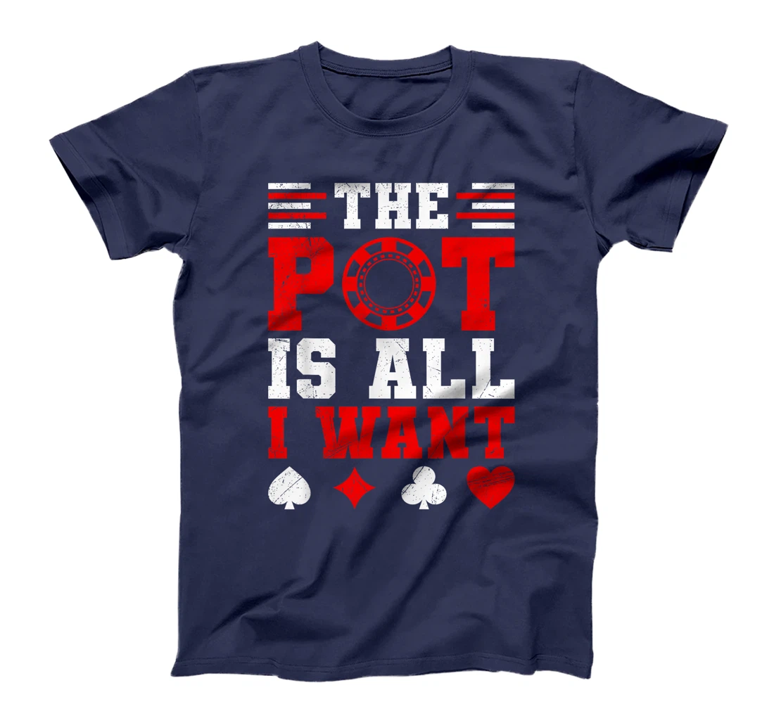 Texas Holdem THE POT IS ALL I WANT Funny Poker Tournament T-Shirt