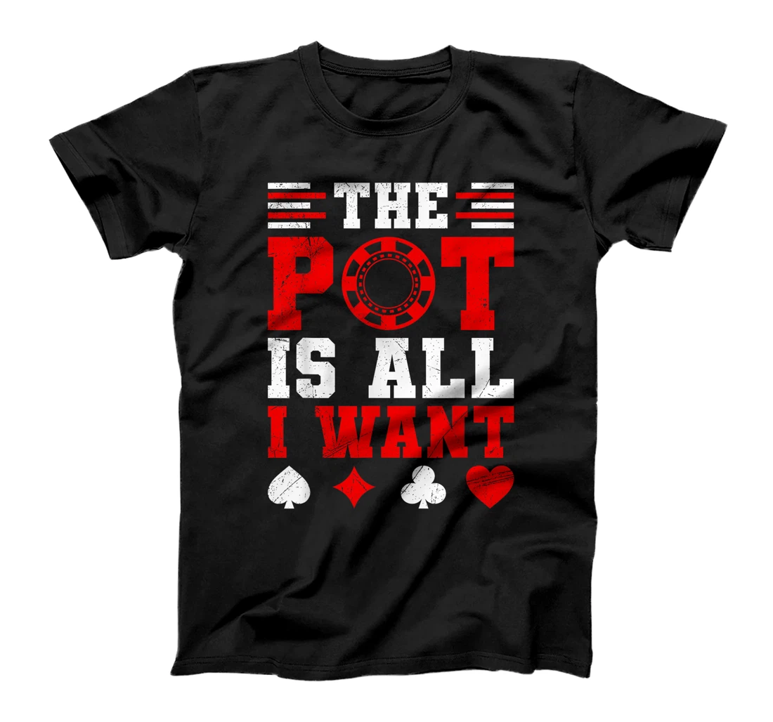 Texas Holdem THE POT IS ALL I WANT Funny Poker Tournament T-Shirt