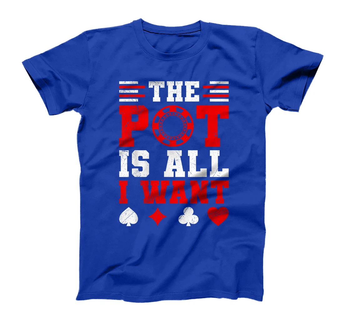 Texas Holdem THE POT IS ALL I WANT Funny Poker Tournament T-Shirt