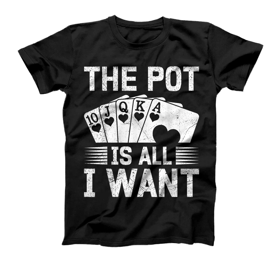 Texas Holdem THE POT IS ALL I WANT Funny Poker Tournament T-Shirt