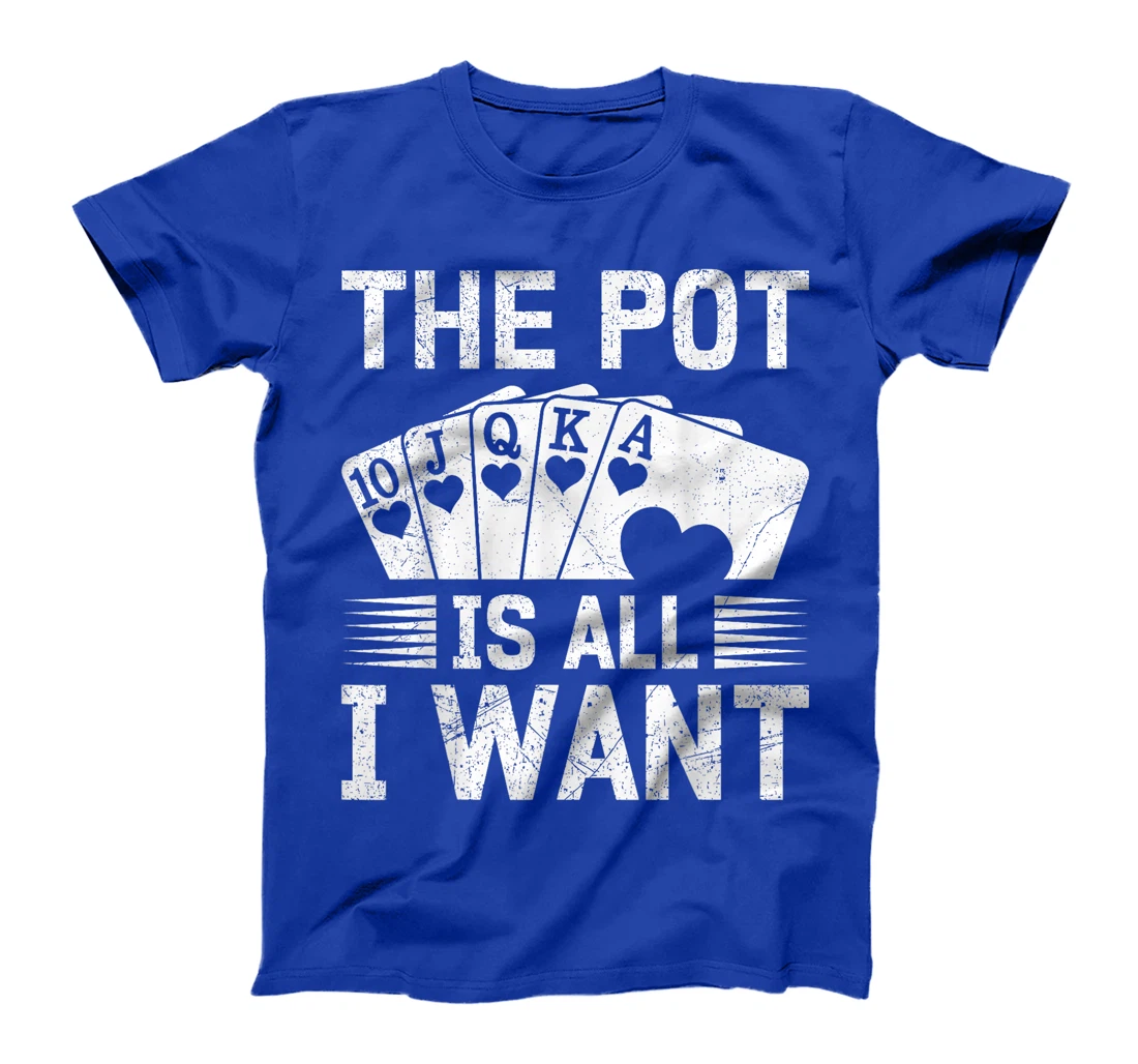 Texas Holdem THE POT IS ALL I WANT Funny Poker Tournament T-Shirt