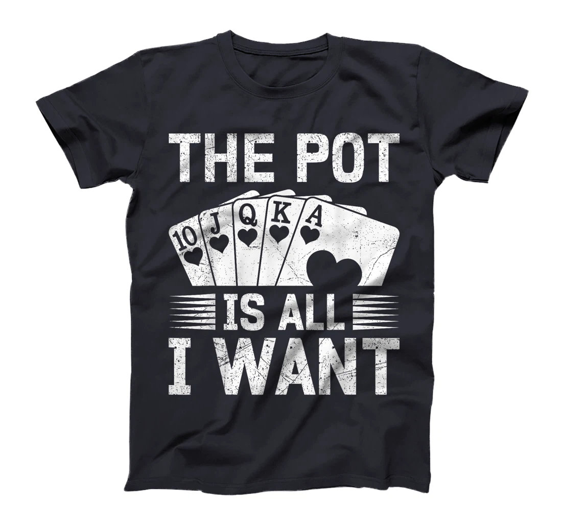 Texas Holdem THE POT IS ALL I WANT Funny Poker Tournament T-Shirt