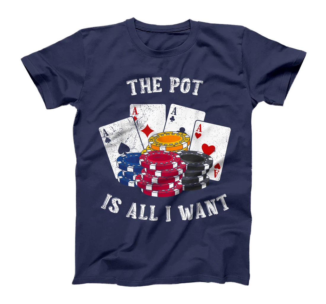 Texas Holdem THE POT IS ALL I WANT Funny Poker Tournament T-Shirt