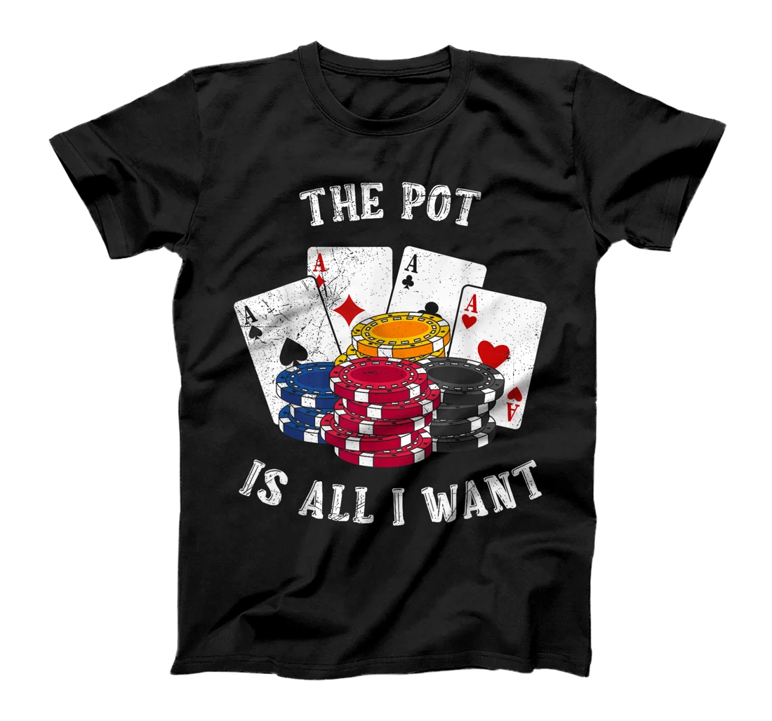 Texas Holdem THE POT IS ALL I WANT Funny Poker Tournament T-Shirt
