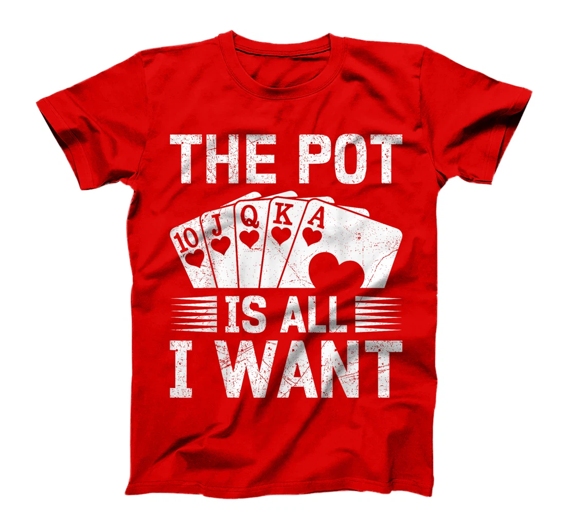 Texas Holdem THE POT IS ALL I WANT Funny Poker Tournament T-Shirt