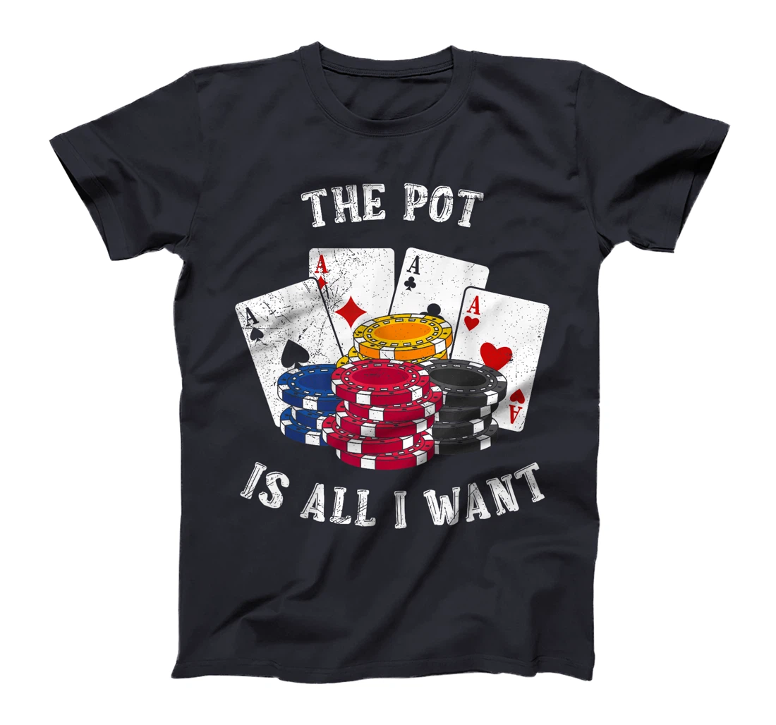 Texas Holdem THE POT IS ALL I WANT Funny Poker Tournament T-Shirt