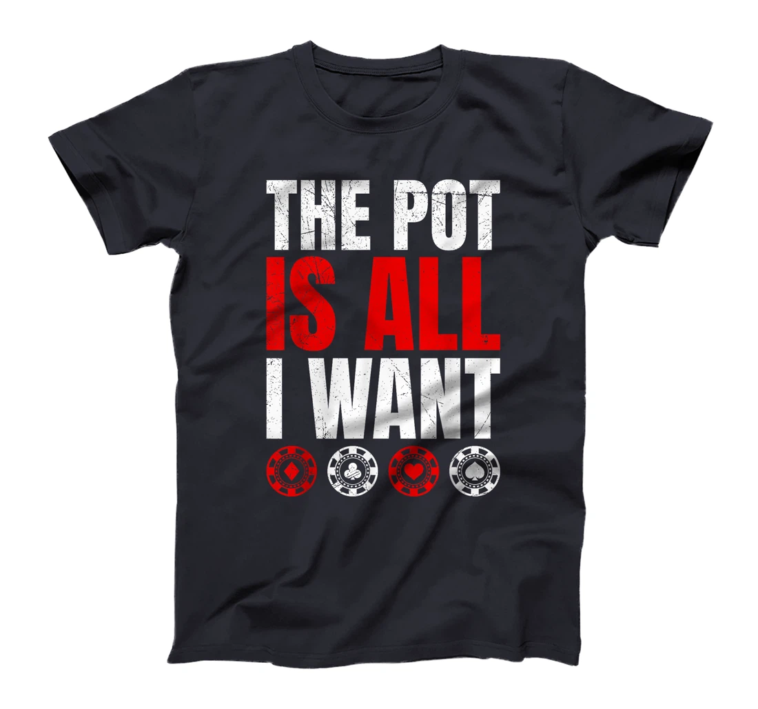 Texas Holdem THE POT IS ALL I WANT Funny Poker Tournament T-Shirt