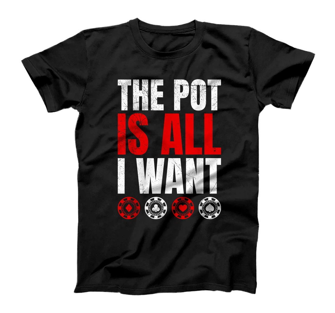 Texas Holdem THE POT IS ALL I WANT Funny Poker Tournament T-Shirt