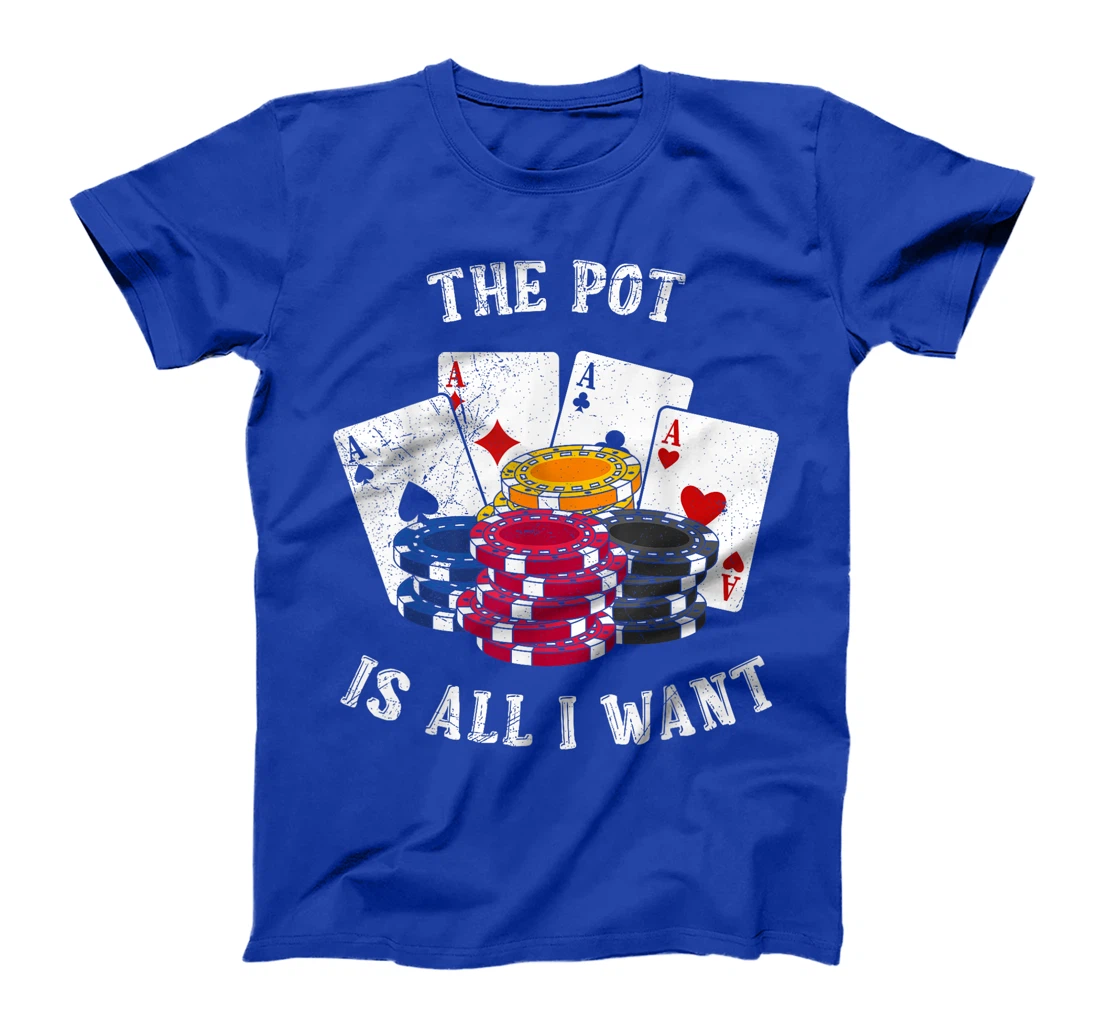 Texas Holdem THE POT IS ALL I WANT Funny Poker Tournament T-Shirt