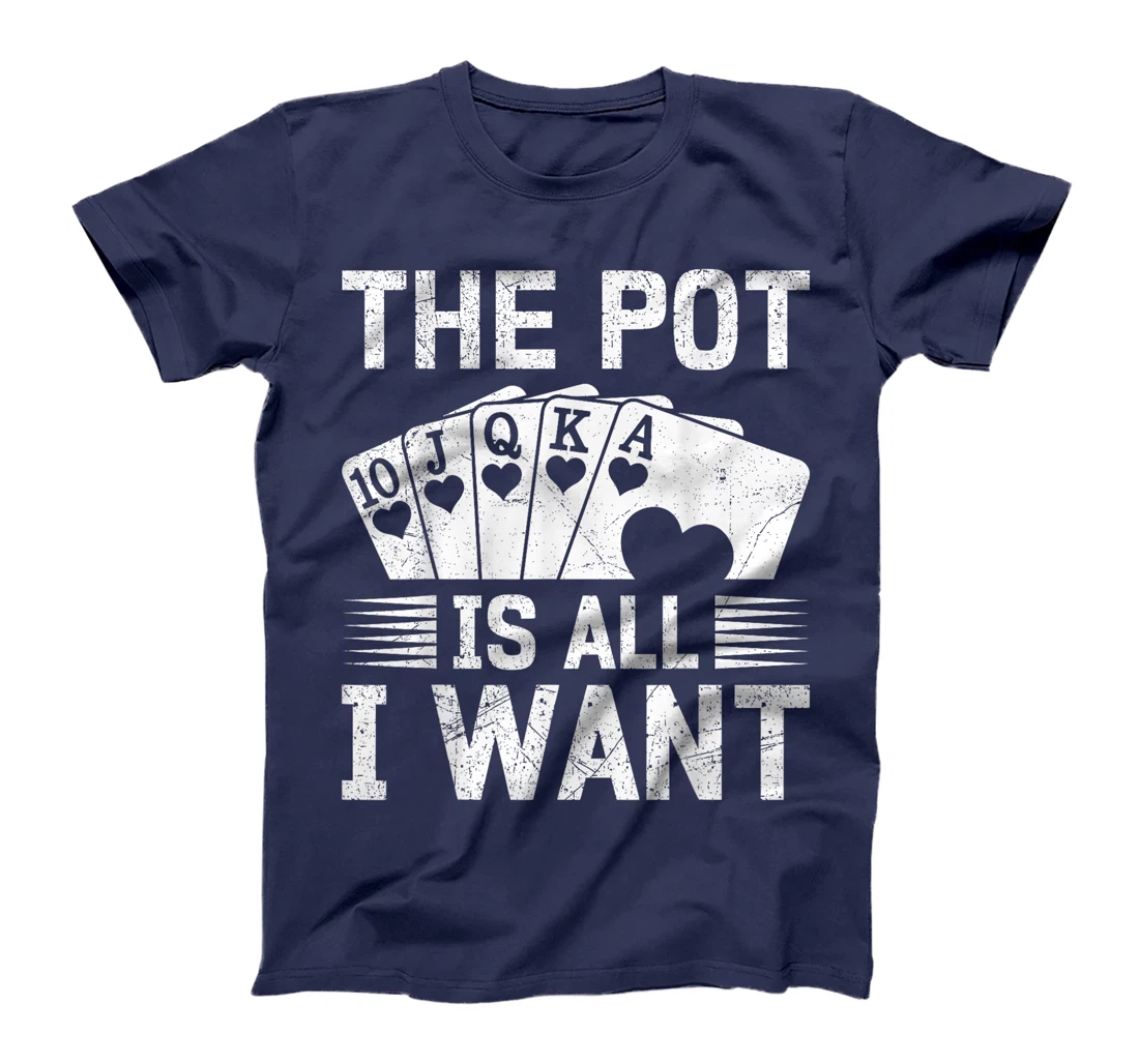 Texas Holdem THE POT IS ALL I WANT Funny Poker Tournament T-Shirt