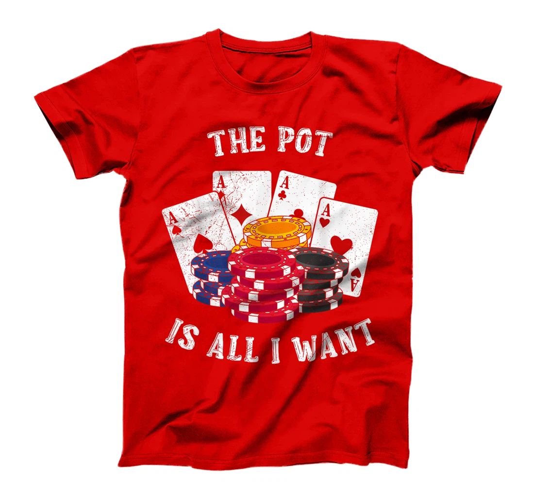 Texas Holdem THE POT IS ALL I WANT Funny Poker Tournament T-Shirt