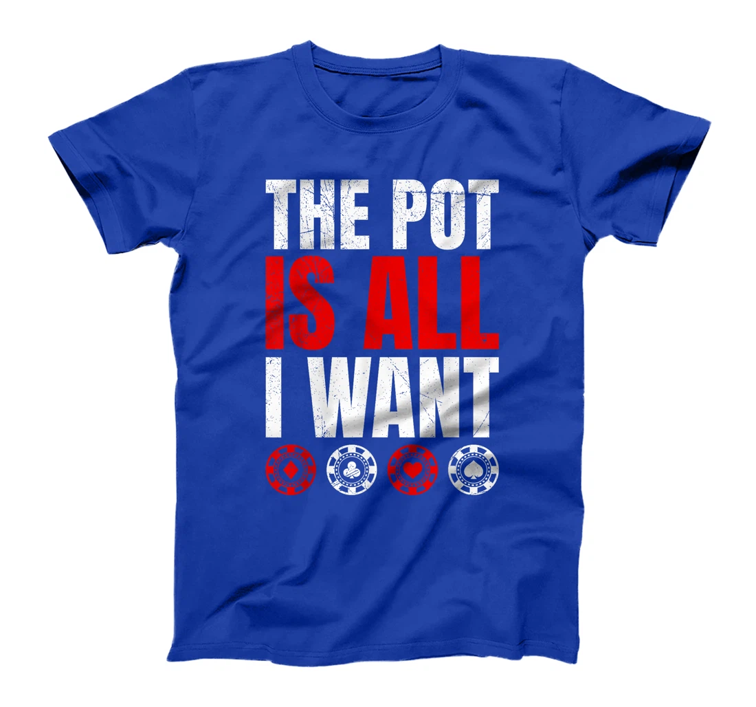 Texas Holdem THE POT IS ALL I WANT Funny Poker Tournament T-Shirt